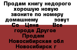 Продам книгу недорого хорошую новую  звоните по номеру домашнему  51219 зовут Со › Цена ­ 5 - Все города Другое » Продам   . Новосибирская обл.,Новосибирск г.